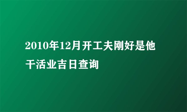 2010年12月开工夫刚好是他 干活业吉日查询