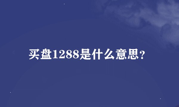 买盘1288是什么意思？