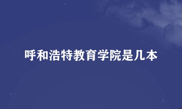 呼和浩特教育学院是几本