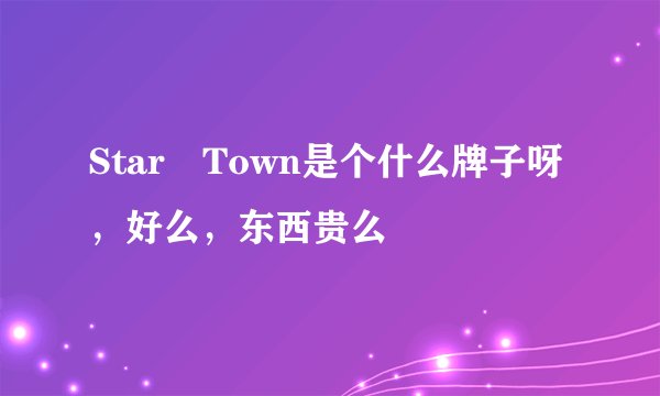 Star Town是个什么牌子呀，好么，东西贵么