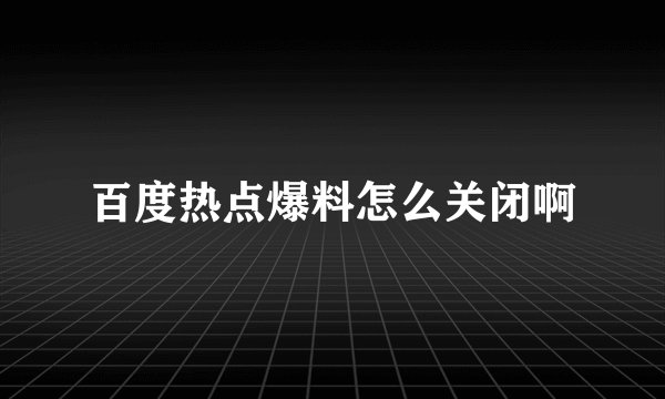 百度热点爆料怎么关闭啊