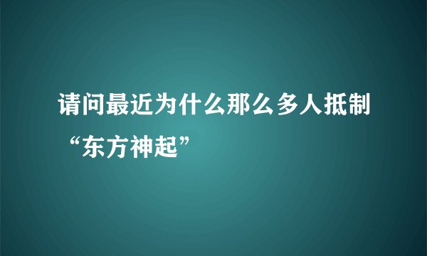 请问最近为什么那么多人抵制“东方神起”