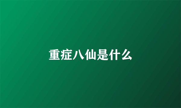 重症八仙是什么