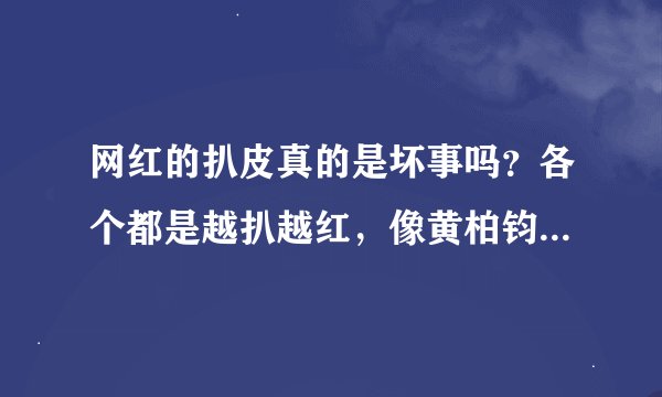 网红的扒皮真的是坏事吗？各个都是越扒越红，像黄柏钧dy这种不就扒不了。他自己就认识一堆扒神