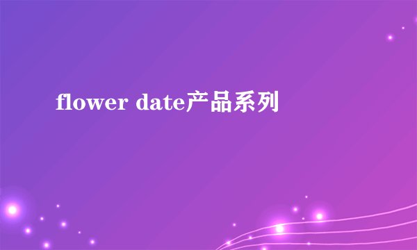 flower date产品系列