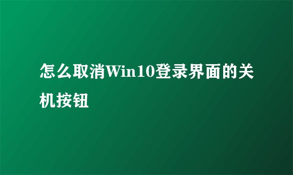 怎么取消Win10登录界面的关机按钮