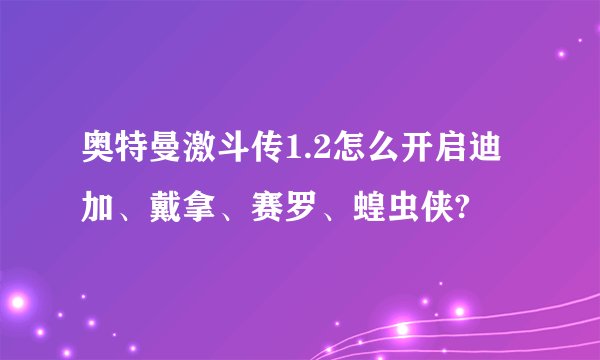 奥特曼激斗传1.2怎么开启迪加、戴拿、赛罗、蝗虫侠?