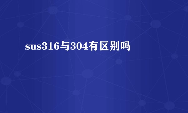 sus316与304有区别吗