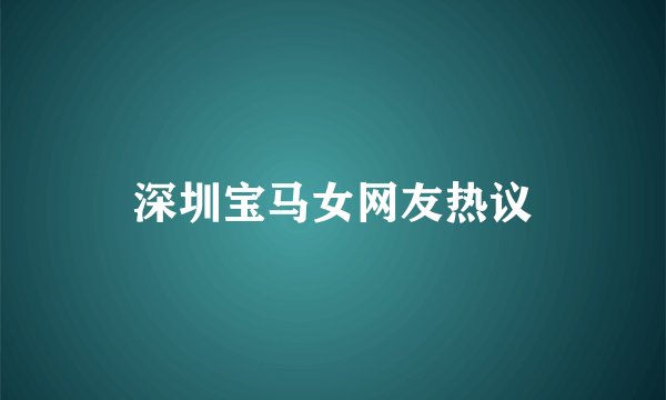 深圳宝马女网友热议