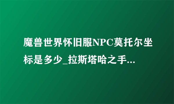 魔兽世界怀旧服NPC莫托尔坐标是多少_拉斯塔哈之手任务在哪交
