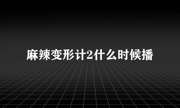 麻辣变形计2什么时候播