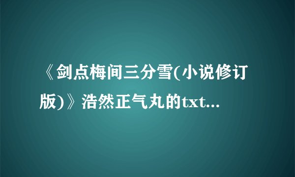《剑点梅间三分雪(小说修订版)》浩然正气丸的txt全集下载地址