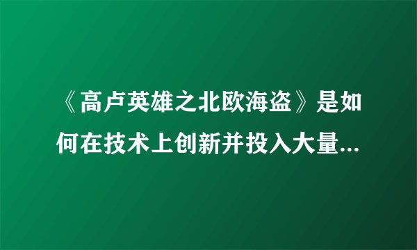 《高卢英雄之北欧海盗》是如何在技术上创新并投入大量资源制作的?