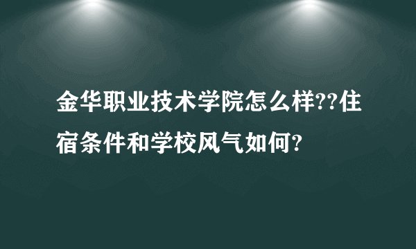 金华职业技术学院怎么样??住宿条件和学校风气如何?