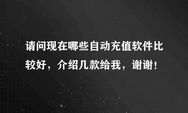 请问现在哪些自动充值软件比较好，介绍几款给我，谢谢！