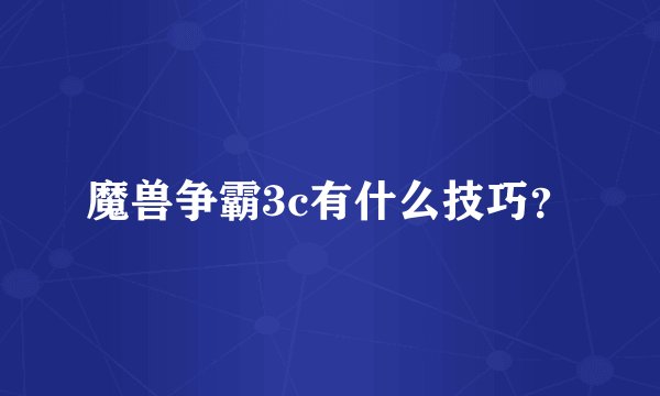 魔兽争霸3c有什么技巧？