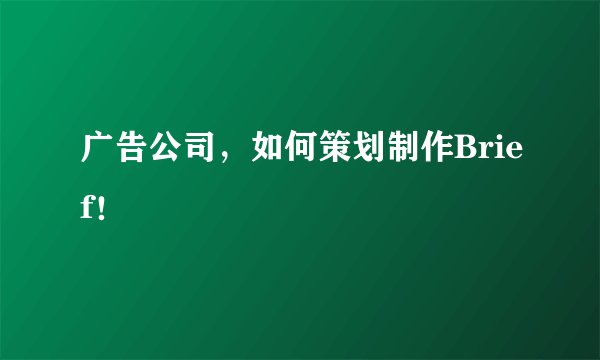 广告公司，如何策划制作Brief！