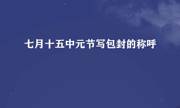 七月十五中元节写包封的称呼