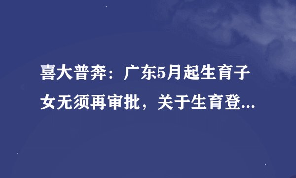 喜大普奔:广东5月起生育子女无须再审批,关于生育登记的权威解读来了!