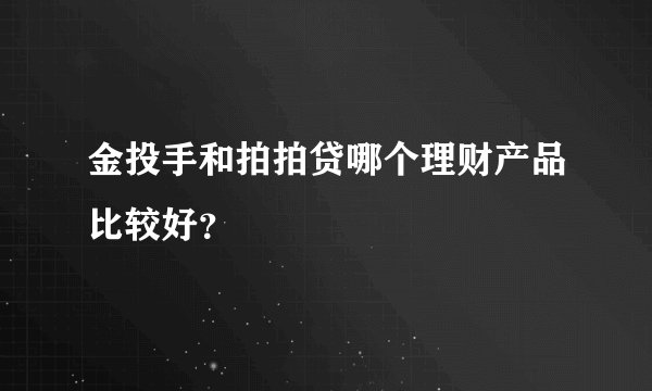 金投手和拍拍贷哪个理财产品比较好？