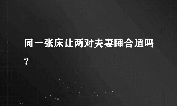 同一张床让两对夫妻睡合适吗?