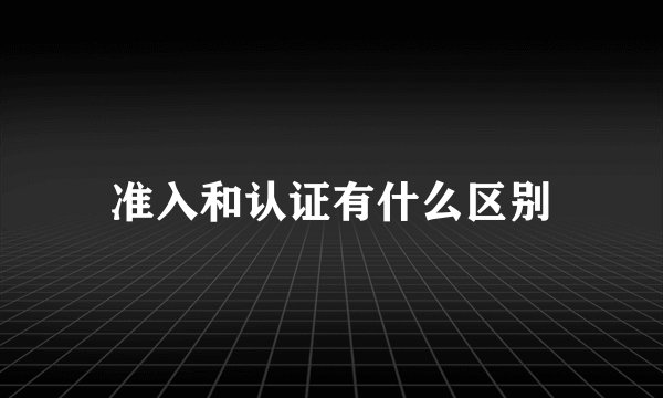 准入和认证有什么区别