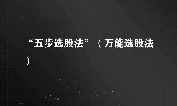 “五步选股法”（万能选股法）