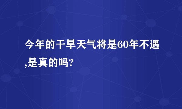 今年的干旱天气将是60年不遇,是真的吗?