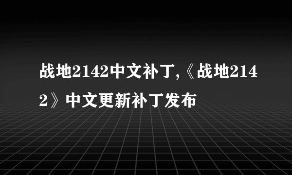 战地2142中文补丁,《战地2142》中文更新补丁发布