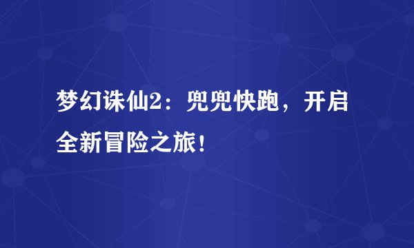 梦幻诛仙2：兜兜快跑，开启全新冒险之旅！