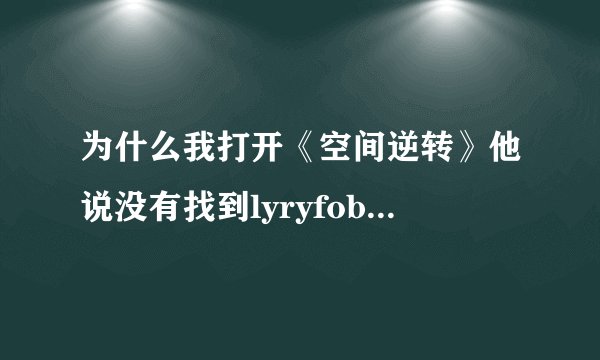 为什么我打开《空间逆转》他说没有找到lyryfoby.dll