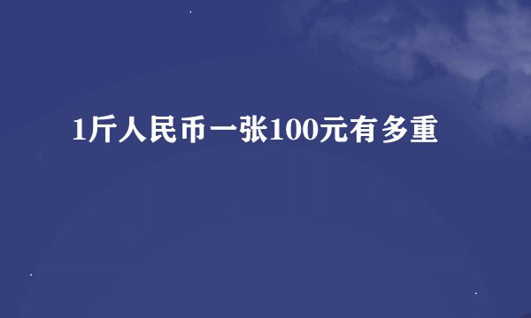1斤人民币一张100元有多重