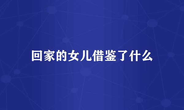 回家的女儿借鉴了什么