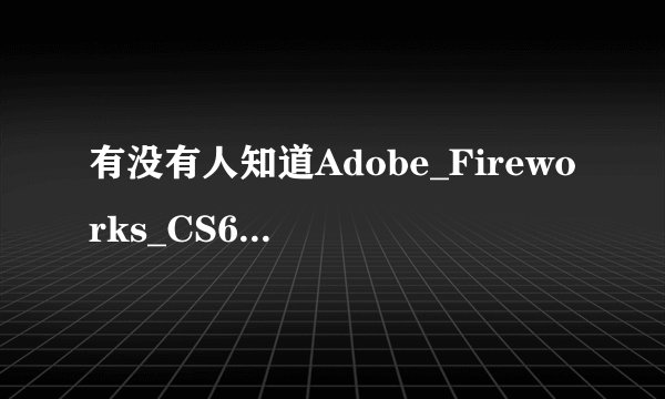 有没有人知道Adobe_Fireworks_CS6序号和注册码 啊？？？？？？？？给我一个？