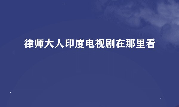 律师大人印度电视剧在那里看