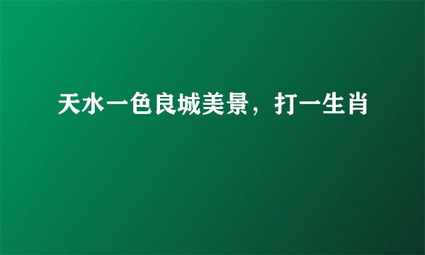 天水一色良城美景，打一生肖