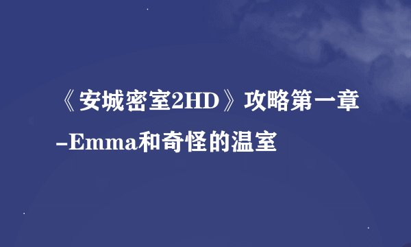 《安城密室2HD》攻略第一章-Emma和奇怪的温室