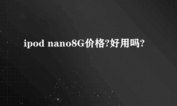 ipod nano8G价格?好用吗?
