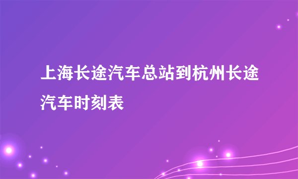 上海长途汽车总站到杭州长途汽车时刻表