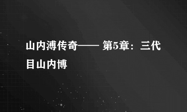 山内溥传奇—— 第5章：三代目山内博