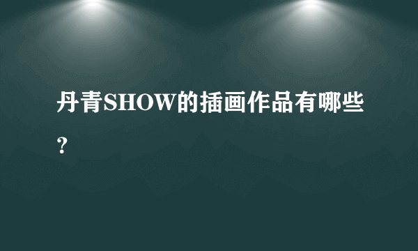 丹青SHOW的插画作品有哪些？