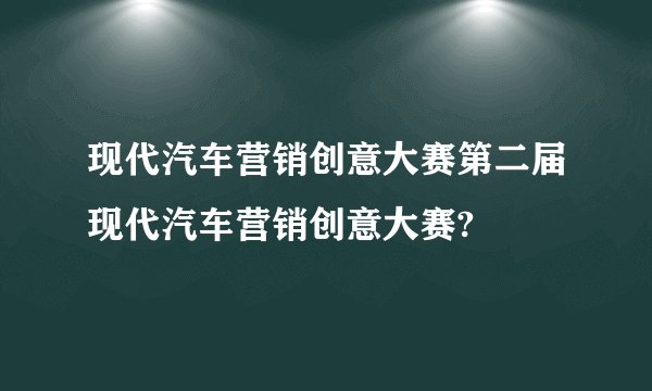 现代汽车营销创意大赛第二届现代汽车营销创意大赛?