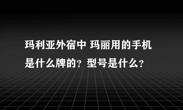 玛利亚外宿中 玛丽用的手机是什么牌的？型号是什么？