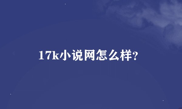 17k小说网怎么样？