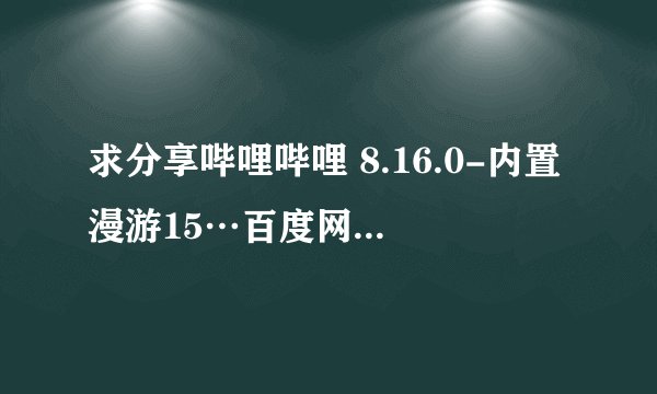 求分享哔哩哔哩 8.16.0-内置漫游15…百度网盘资源链接