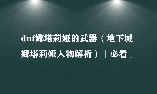 dnf娜塔莉娅的武器（地下城娜塔莉娅人物解析）「必看」