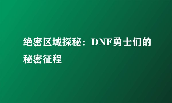 绝密区域探秘：DNF勇士们的秘密征程