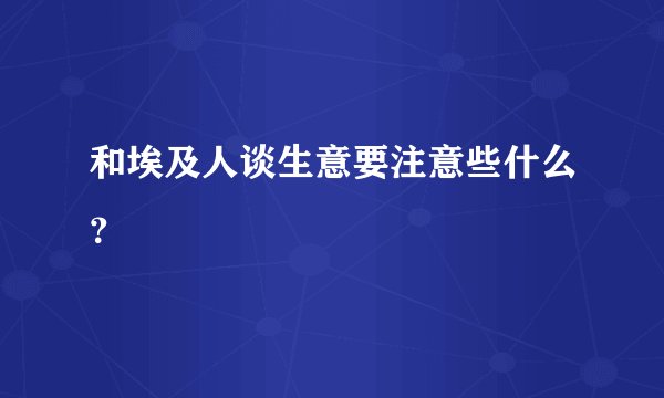 和埃及人谈生意要注意些什么？