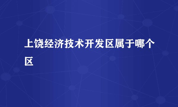 上饶经济技术开发区属于哪个区