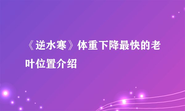 《逆水寒》体重下降最快的老叶位置介绍